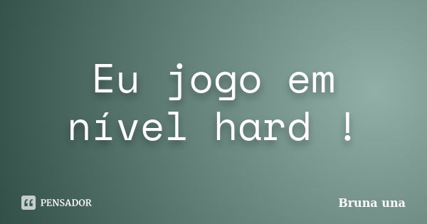 Eu jogo em nível hard !... Frase de Bruna una.