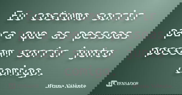 Eu costumo sorrir para que as pessoas possam sorrir junto comigo.... Frase de Bruna Valente.