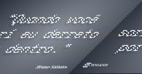 “Quando você sorri eu derreto por dentro.”... Frase de Bruna Valente.
