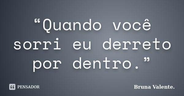 “Quando você sorri eu derreto por dentro.”... Frase de Bruna Valente.