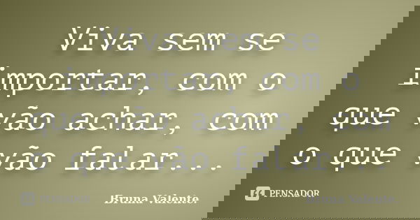 Viva sem se importar, com o que vão achar, com o que vão falar...... Frase de Bruna Valente.