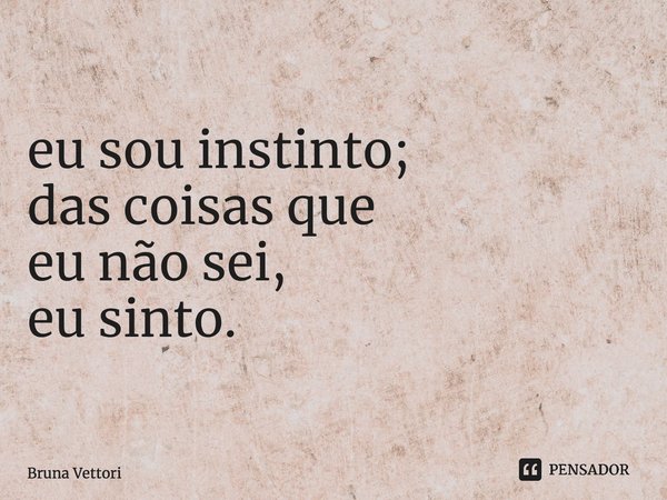 ⁠eu sou instinto; das coisas que eu não sei, eu sinto.... Frase de Bruna Vettori.