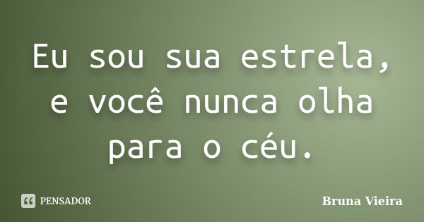 Eu sou sua estrela, e você nunca olha para o céu.... Frase de Bruna Vieira.