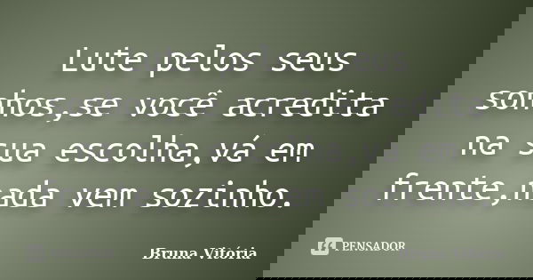 Lute pelos seus sonhos,se você acredita na sua escolha,vá em frente,nada vem sozinho.... Frase de Bruna Vitória.