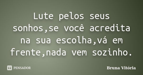 Lute pelos seus sonhos,se você acredita na sua escolha,vá em frente,nada vem sozinho.... Frase de Bruna Vitória.