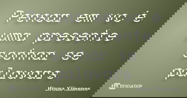 Pensar em vc é uma presente sonhar se palavars... Frase de Bruna Ximenes.