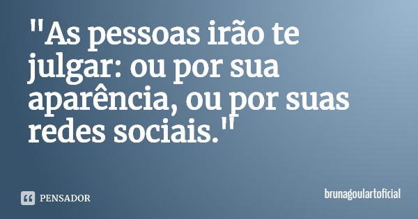 "As pessoas irão te julgar: ou por sua aparência, ou por suas redes sociais."... Frase de brunagoulartoficial.