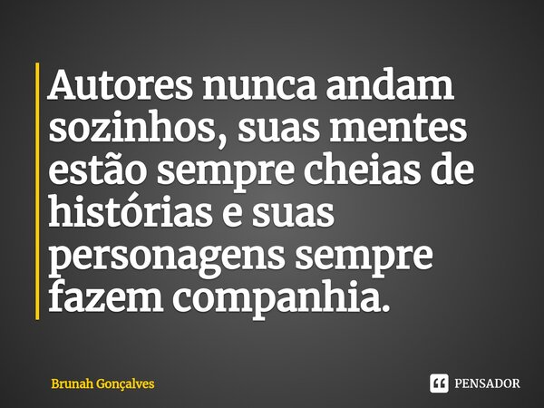 ⁠Autores nunca andam sozinhos, suas mentes estão sempre cheias de histórias e suas personagens sempre fazem companhia.... Frase de Brunah Gonçalves.