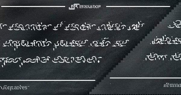 Ser escritor é estar cheio de ideias enquanto quase não se tem tempo para escrever.... Frase de Brunah Gonçalves.