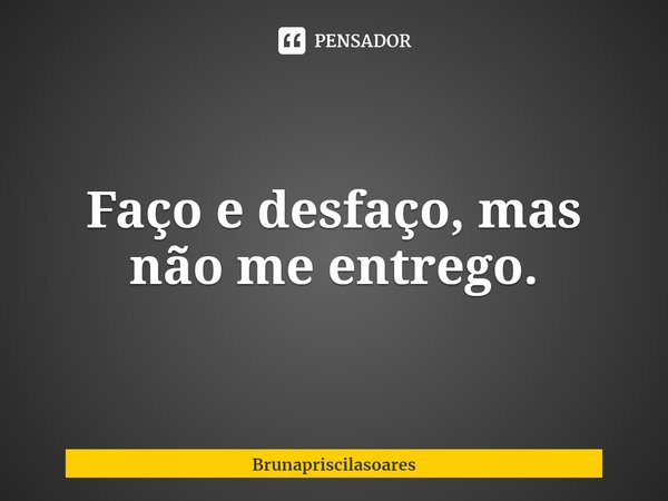 ⁠Faço e desfaço, mas não me entrego.... Frase de Brunapriscilasoares.