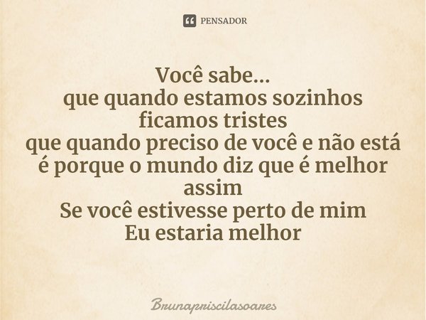 ⁠Você sabe...
que quando estamos sozinhos ficamos tristes
que quando preciso de você e não está
é porque o mundo diz que é melhor assim
Se você estivesse perto ... Frase de Brunapriscilasoares.