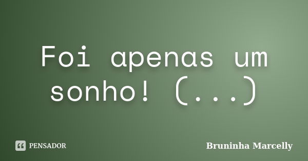 Foi apenas um sonho! (...)... Frase de Bruninha Marcelly.