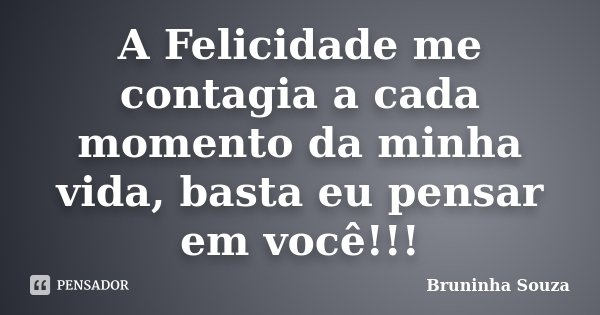 A Felicidade me contagia a cada momento da minha vida, basta eu pensar em você!!!... Frase de Bruninha Souza.