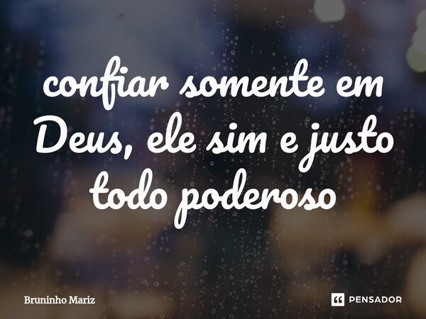 ⁠confiar somente em Deus, ele sim e justo todo poderoso... Frase de Bruninho Mariz.