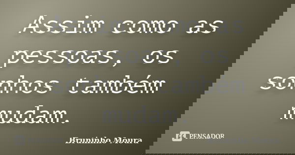 Assim como as pessoas, os sonhos também mudam.... Frase de Bruninho Moura.