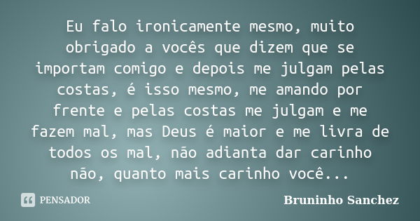 Eu falo ironicamente mesmo, muito obrigado a vocês que dizem que se importam comigo e depois me julgam pelas costas, é isso mesmo, me amando por frente e pelas ... Frase de Bruninho Sanchez.