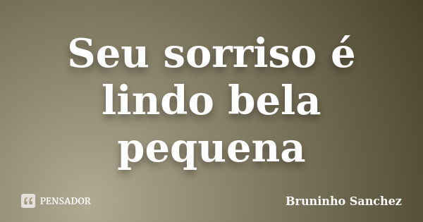 Seu sorriso é lindo bela pequena... Frase de Bruninho Sanchez.