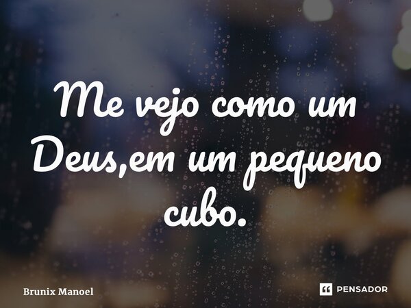 ⁠Me vejo como um Deus,em um pequeno cubo.... Frase de Brunix Manoel.