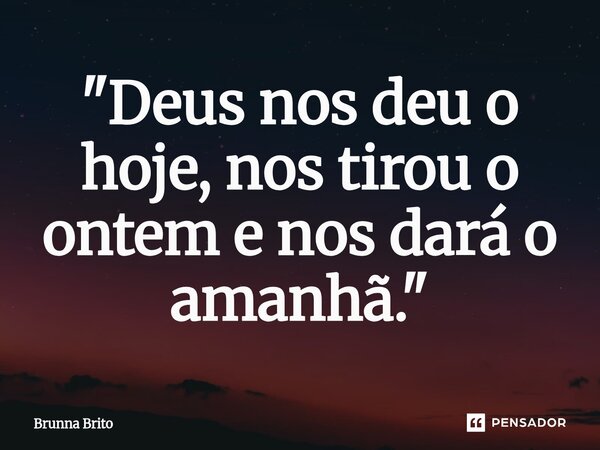 ⁠"Deus nos deu o hoje, nos tirou o ontem e nos dará o amanhã."... Frase de Brunna Brito.