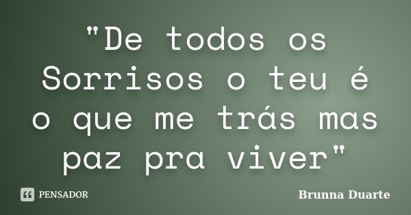 "De todos os Sorrisos o teu é o que me trás mas paz pra viver"... Frase de Brunna Duarte.