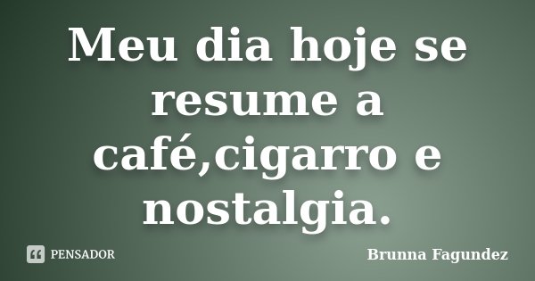 Meu dia hoje se resume a café,cigarro e nostalgia.... Frase de Brunna Fagundez.
