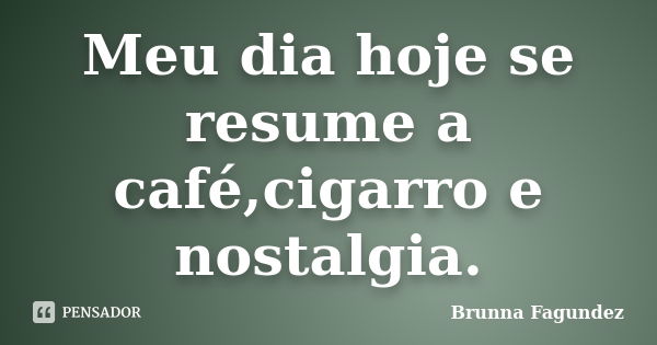 Meu dia hoje se resume a café,cigarro e nostalgia.... Frase de Brunna Fagundez.