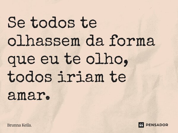 ⁠Se todos te olhassem da forma que eu te olho, todos iriam te amar.... Frase de Brunna Keila..
