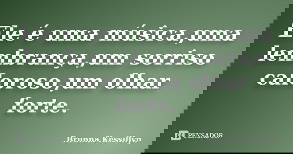 Ele é uma música,uma lembrança,um sorriso caloroso,um olhar forte.... Frase de Brunna Kessillyn.