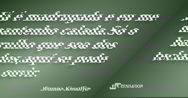 Já é madrugada e eu me mantenho calada.Só o barulho que soa dos teclados,aqui se pode ouvir.... Frase de Brunna Kessillyn.