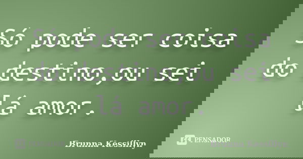 Só pode ser coisa do destino,ou sei lá amor.... Frase de Brunna Kessillyn.