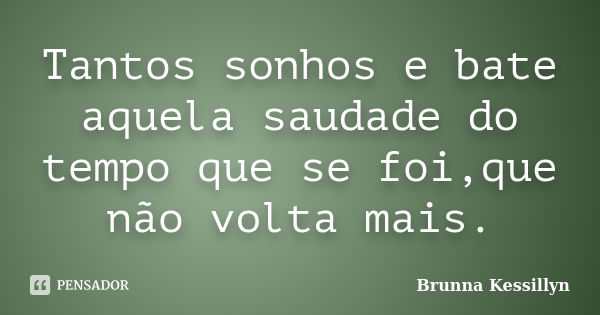 Tantos sonhos e bate aquela saudade do tempo que se foi,que não volta mais.... Frase de Brunna Kessillyn.