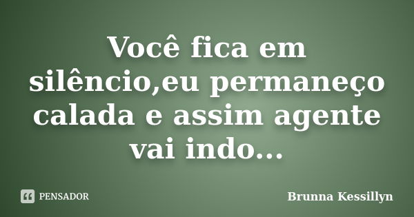 Você fica em silêncio,eu permaneço calada e assim agente vai indo...... Frase de Brunna Kessillyn.