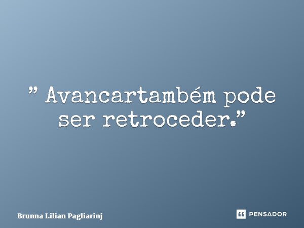 ⁠” Avançar também pode ser retroceder.”... Frase de Brunna Lilian Pagliarini.