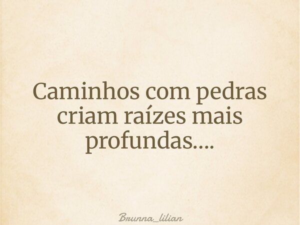 Caminhos com pedras criam raízes mais profundas….... Frase de Brunna_lilian.