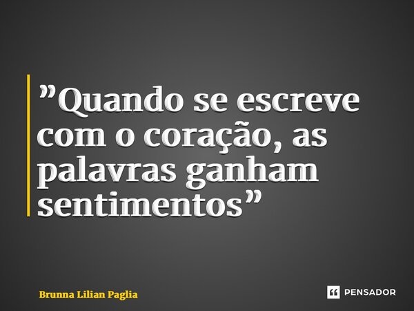 ⁠”Quando se escreve com o coração, as palavras ganham sentimentos”... Frase de Brunna Lilian Pagliarini.
