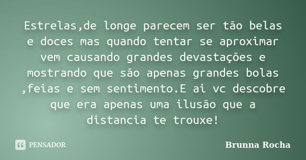 Estrelas,de longe parecem ser tão belas e doces mas quando tentar se aproximar vem causando grandes devastações e mostrando que são apenas grandes bolas ,feias ... Frase de Brunna Rocha.