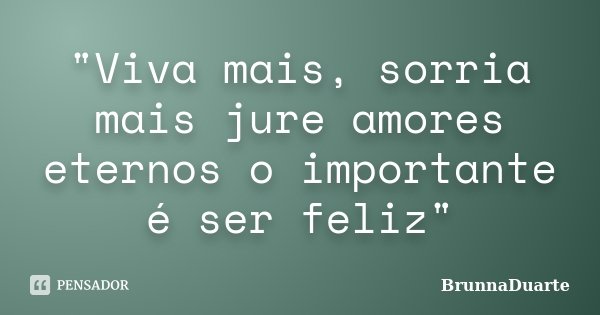 "Viva mais, sorria mais jure amores eternos o importante é ser feliz"... Frase de BrunnaDuarte.