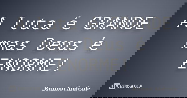 A luta é GRANDE mas Deus é ENORME!... Frase de Brunno Andrade.