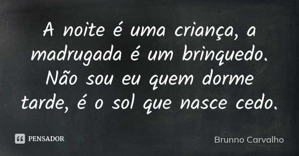 A noite é uma criança, a madrugada é um brinquedo. Não sou eu quem dorme tarde, é o sol que nasce cedo.... Frase de Brunno Carvalho.