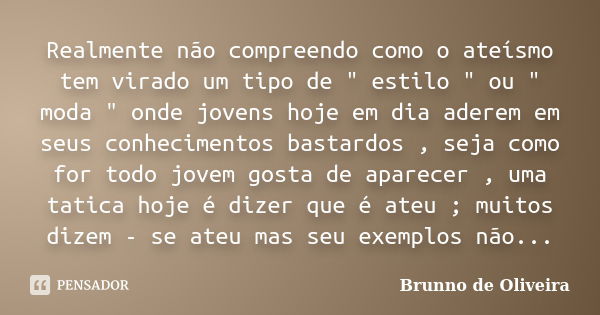 Realmente não compreendo como o ateísmo tem virado um tipo de " estilo " ou " moda " onde jovens hoje em dia aderem em seus conhecimentos ba... Frase de Brunno de Oliveira.