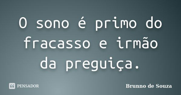 O sono é primo do fracasso e irmão da preguiça.... Frase de Brunno de Souza.