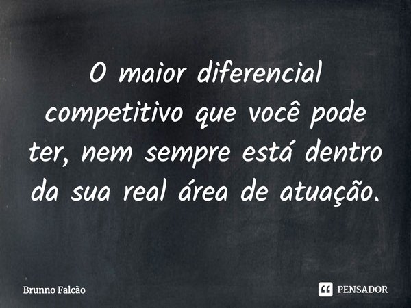 ⁠O maior diferencial competitivo que você pode ter, nem sempre está dentro da sua real área de atuação.... Frase de Brunno Falcão.