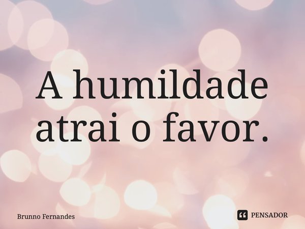 ⁠A humildade atrai o favor.... Frase de Brunno Fernandes.