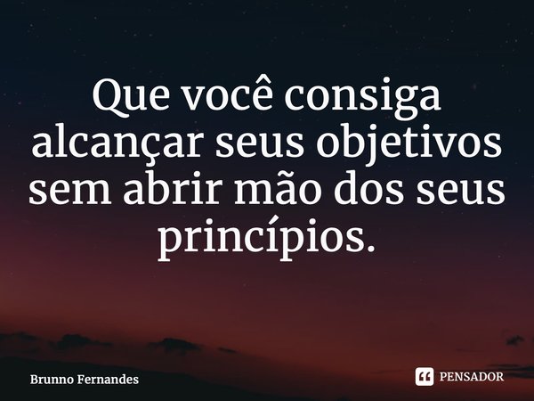 Que você consiga alcançar seus objetivos sem abrir mão dos seus princípios. ⁠... Frase de Brunno Fernandes.