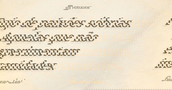 Fujo de paixões sóbrias. Aquelas que não experimentam insanidades.... Frase de Brunno Leal.