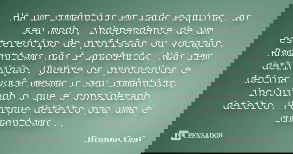 Há um romântico em cada esquina, ao seu modo, independente de um estereótipo de profissão ou vocação. Romantismo não é aparência. Não tem definição. Quebre os p... Frase de Brunno Leal.
