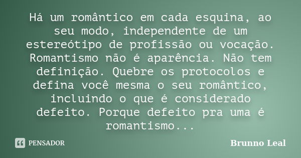 Há um romântico em cada esquina, ao seu modo, independente de um estereótipo de profissão ou vocação. Romantismo não é aparência. Não tem definição. Quebre os p... Frase de Brunno Leal.