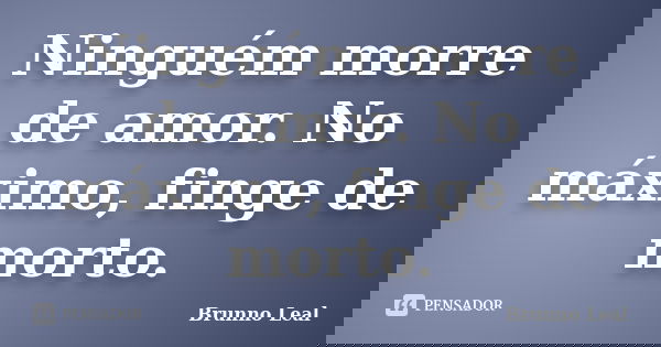 Ninguém morre de amor. No máximo, finge de morto.... Frase de Brunno Leal.