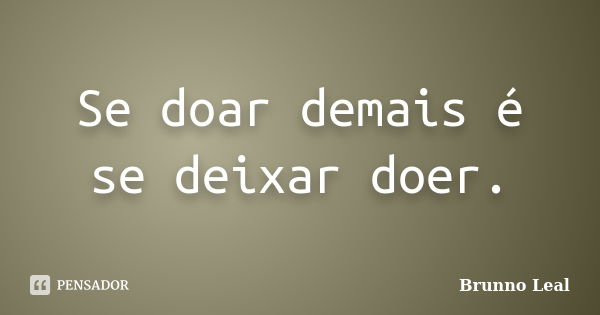 Se doar demais é se deixar doer.... Frase de Brunno Leal.