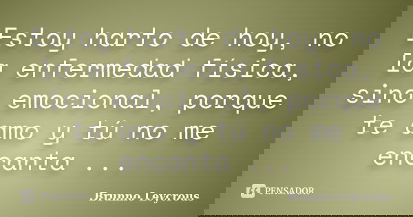 Estoy harto de hoy, no la enfermedad física, sino emocional, porque te amo y tú no me encanta ...... Frase de Brunno Leycrous.